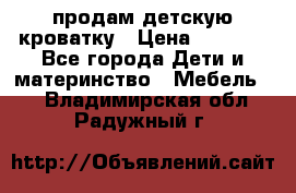 продам детскую кроватку › Цена ­ 3 500 - Все города Дети и материнство » Мебель   . Владимирская обл.,Радужный г.